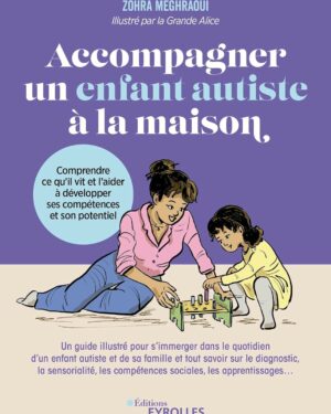 Accompagner un enfant autiste à la maison : Comprendre ce qu'il vit et l'aider à développer ses compétences et son potentiel